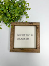Load image into Gallery viewer, Handmade Sign - I Wonder What My Dog Named Me..
